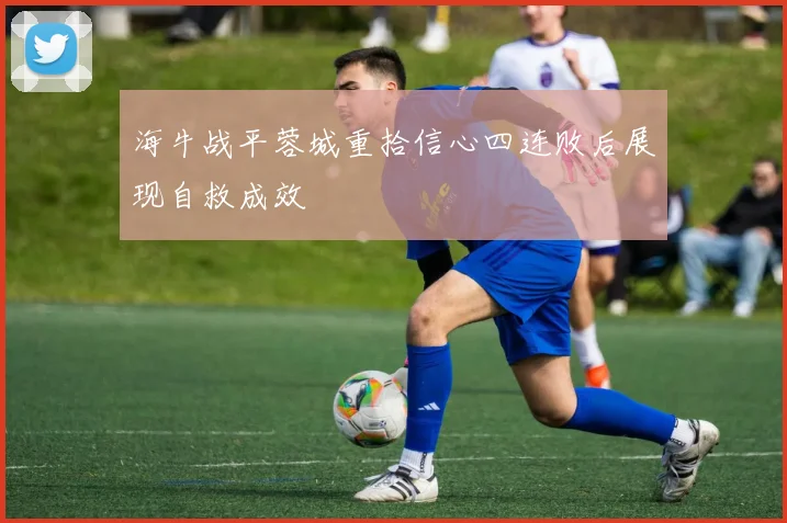 海牛战平蓉城重拾信心四连败后展现自救成效