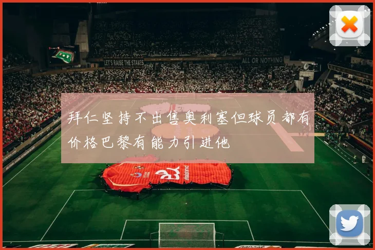 拜仁坚持不出售奥利塞但球员都有价格巴黎有能力引进他