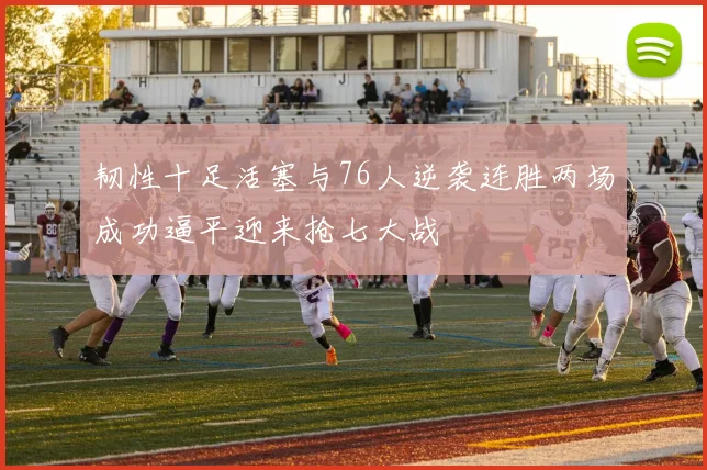 韧性十足活塞与76人逆袭连胜两场成功逼平迎来抢七大战