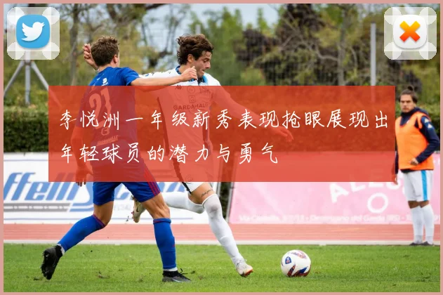 李悦洲一年级新秀表现抢眼展现出年轻球员的潜力与勇气