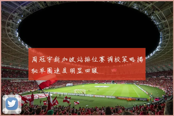 周冠宇新加坡站排位赛调校策略揭秘单圈速度明显回暖