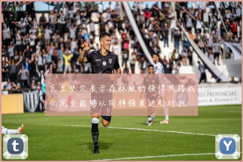 瓦兰坚定表示森林狼的强悍风格我们完全能够以同样强度进行对抗