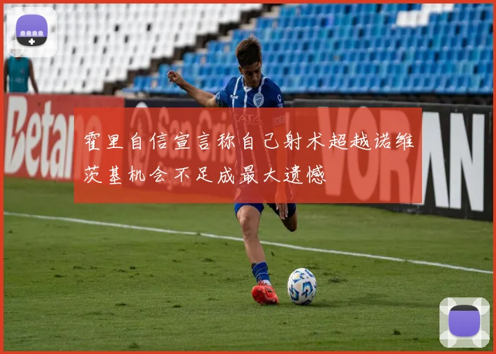 霍里自信宣言称自己射术超越诺维茨基机会不足成最大遗憾