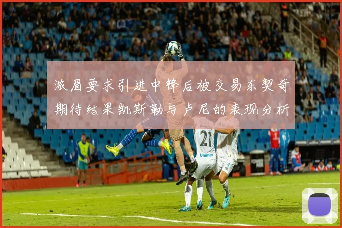 浓眉要求引进中锋后被交易东契奇期待结果凯斯勒与卢尼的表现分析