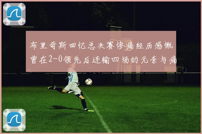 布里奇斯回忆总决赛惨痛经历感慨曾在2-0领先后连输四场的无奈与痛苦