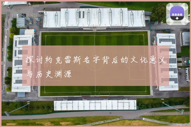 探讨约克雷斯名字背后的文化意义与历史渊源
