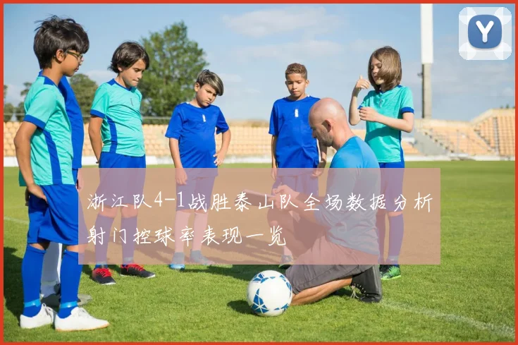 浙江队4-1战胜泰山队全场数据分析射门控球率表现一览